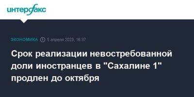 Срок реализации невостребованной доли иностранцев в "Сахалине 1" продлен до октября