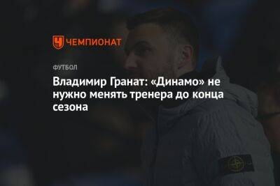 Владимир Гранат: «Динамо» не нужно менять тренера до конца сезона