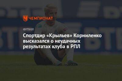 Спортдиректор «Крыльев» Корниленко высказался о неудачных результатах клуба в РПЛ