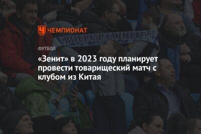 «Зенит» в 2023 году планирует провести товарищеский матч с клубом из Китая