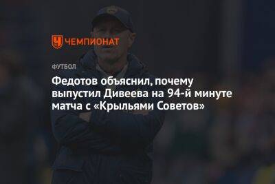Федотов объяснил, почему выпустил Дивеева на 94-й минуте матча с «Крыльями Советов»