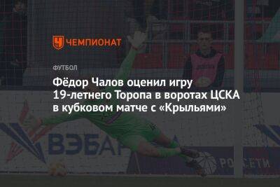 Фёдор Чалов оценил игру 19-летнего Торопа в воротах ЦСКА в кубковом матче с «Крыльями»