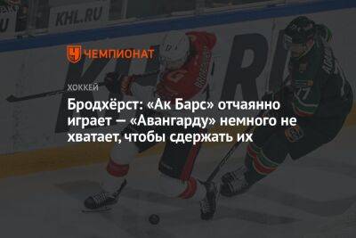 Бродхёрст: «Ак Барс» отчаянно играет, «Авангарду» немного не хватает, чтобы сдержать их