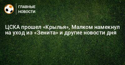 ЦСКА прошел «Крылья», Малком намекнул на уход из «Зенита» и другие новости дня