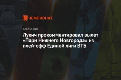 Лукич прокомментировал вылет «Пари Нижнего Новгорода» из плей-офф Единой лиги ВТБ
