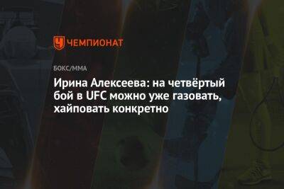 Ирина Алексеева: на четвёртый бой в UFC можно уже газовать, хайповать конкретно