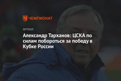 Александр Тарханов: ЦСКА по силам побороться за победу в Кубке России