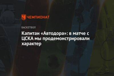 Капитан «Автодора»: в матче с ЦСКА мы продемонстрировали характер
