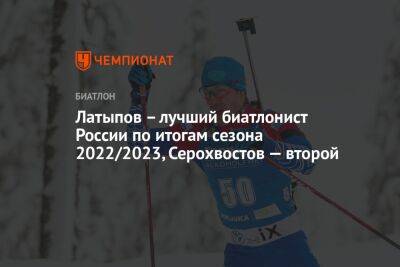 Латыпов – лучший биатлонист России по итогам сезона 2022/2023, Серохвостов — второй