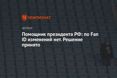 Помощник президента РФ: по Fan ID изменений нет. Решение принято