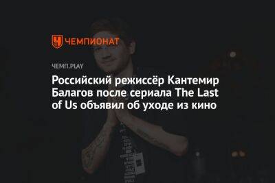 Российский режиссёр Кантемир Балагов после сериала The Last of Us объявил об уходе из кино