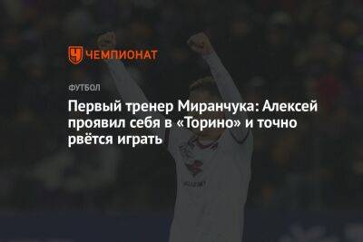 Первый тренер Миранчука: Алексей проявил себя в «Торино» и точно рвётся играть