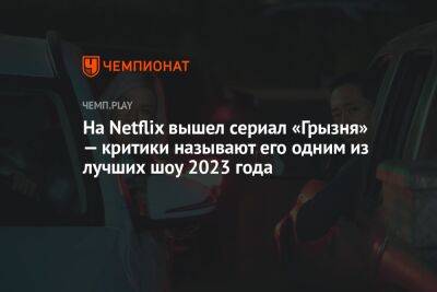 На Netflix вышел сериал «Грызня» — критики называют его одним из лучших шоу 2023 года