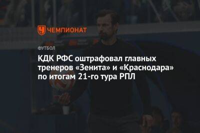 КДК РФС оштрафовал главных тренеров «Зенита» и «Краснодара» по итогам 21-го тура РПЛ
