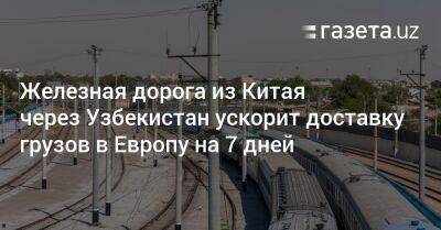 Железная дорога из Китая через Узбекистан ускорит доставку грузов в Европу на 7 дней