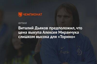 Виталий Дьяков предположил, что цена выкупа Алексея Миранчука слишком высока для «Торино»