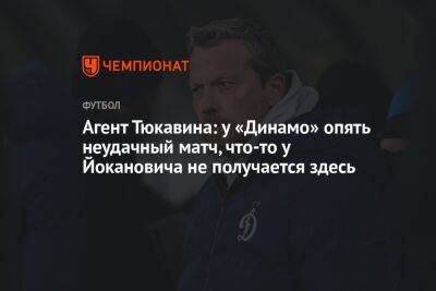 Агент Тюкавина: у «Динамо» опять неудачный матч, что-то у Йокановича не получается здесь