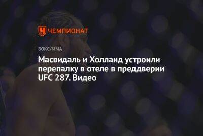 Масвидаль и Холланд устроили перепалку в отеле в преддверии UFC 287. Видео