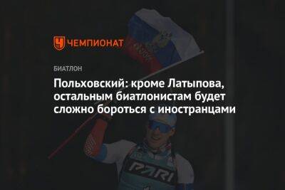 Польховский: кроме Латыпова, остальным биатлонистам будет сложно бороться с иностранцами