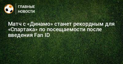 Матч с «Динамо» станет рекордным для «Спартака» по посещаемости после введения Fan ID
