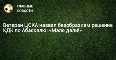 Ветеран ЦСКА назвал безобразием решение КДК по Абаскалю: «Мало дали!»