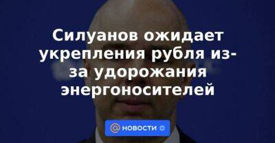 Силуанов ожидает укрепления рубля из-за удорожания энергоносителей