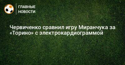 Червиченко сравнил игру Миранчука за «Торино» с электрокардиограммой