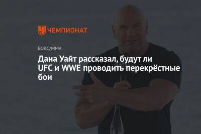Дана Уайт рассказал, будут ли UFC и WWE проводить перекрёстные бои