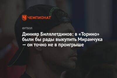 Динияр Билялетдинов: в «Торино» были бы рады выкупить Миранчука — он точно не в проигрыше