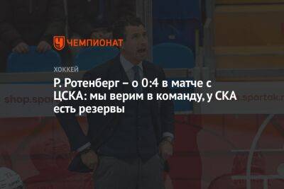 Р. Ротенберг — о 0:4 в матче с ЦСКА: мы верим в команду, у СКА есть резервы