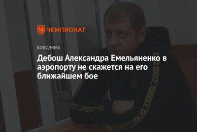 Дебош Александра Емельяненко в аэропорту не скажется на его ближайшем бое