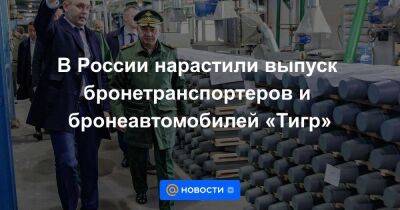 В России нарастили выпуск бронетранспортеров и бронеавтомобилей «Тигр»