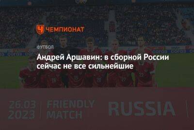 Андрей Аршавин: в сборной России сейчас не все сильнейшие