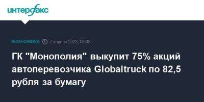 ГК "Монополия" выкупит 75% акций автоперевозчика Globaltruck по 82,5 рубля за бумагу