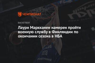 Лаури Маркканен намерен пройти военную службу в Финляндии по окончании сезона в НБА