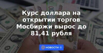Курс доллара на открытии торгов Мосбиржи вырос до 81,41 рубля