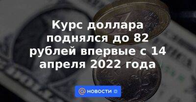 Курс доллара поднялся до 82 рублей впервые с 14 апреля 2022 года