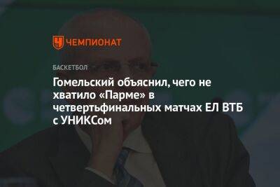 Гомельский объяснил, чего не хватило «Парме» в четвертьфинальных матчах ЕЛ ВТБ с УНИКСом