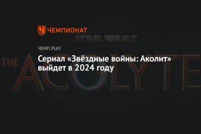 Сериал «Звёздные войны: Аколит» выйдет в 2024 году