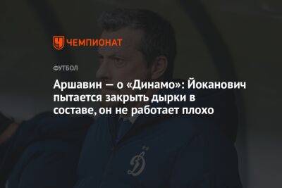 Аршавин — о «Динамо»: Йоканович пытается закрыть дырки в составе, он не работает плохо