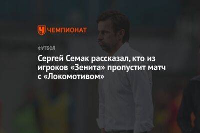 Сергей Семак рассказал, кто из игроков «Зенита» пропустит матч с «Локомотивом»