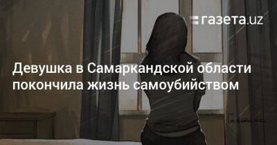 Девушка в Самаркандской области покончила жизнь самоубийством