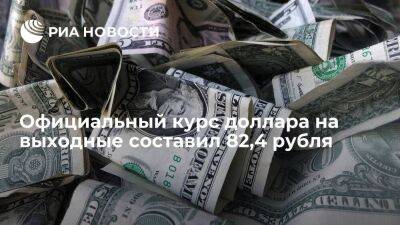 Официальный курс доллара на выходные составил 82,4 рубля, юаня — 11,96 рубля