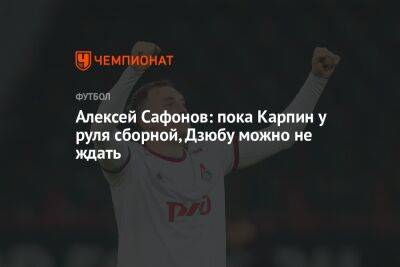 Алексей Сафонов: пока Карпин у руля сборной, Дзюбу можно не ждать
