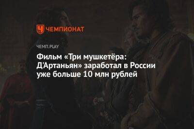 Фильм «Три мушкетёра: Д'Артаньян» заработал в России уже больше 10 млн рублей