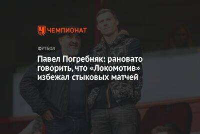 Павел Погребняк: рановато говорить, что «Локомотив» избежал стыковых матчей