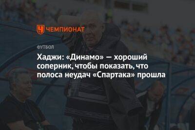 Хаджи: «Динамо» — хороший соперник, чтобы показать, что полоса неудач «Спартака» прошла