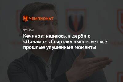 Кечинов: надеюсь, в дерби с «Динамо» «Спартак» выплеснет все прошлые упущенные моменты