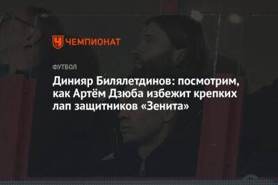 Динияр Билялетдинов: посмотрим, как Артём Дзюба избежит крепких лап защитников «Зенита»