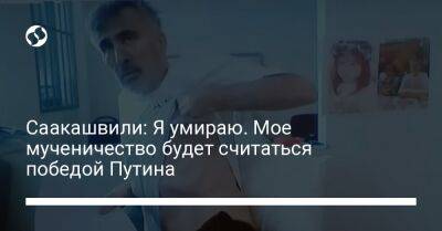 Михеил Саакашвили - Саакашвили: Я умираю. Мое мученичество будет считаться победой Путина - liga.net - Украина - Грузия
